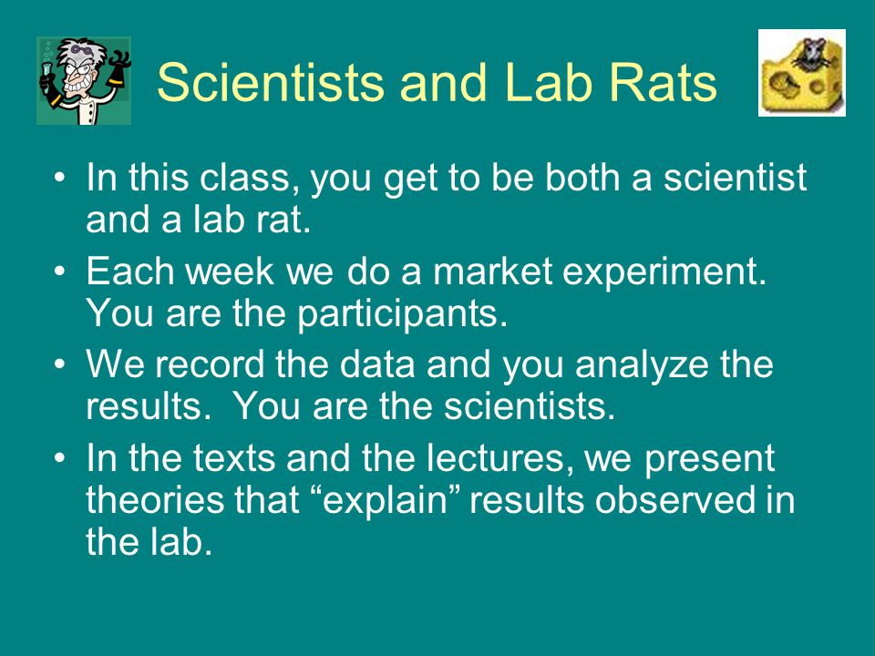 Scientists and Lab Rats In this class, you get to be both a scientist and a lab rat.