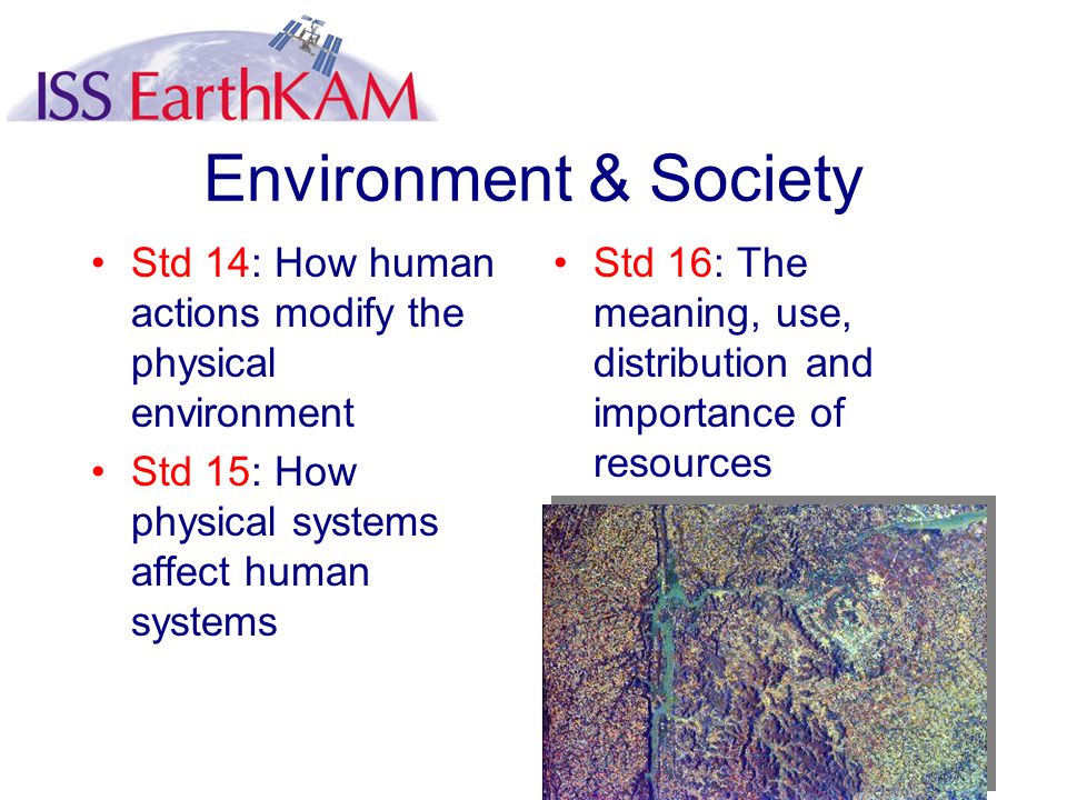 Environment & Society Std 14: How human actions modify the physical environment Std 15: How physical systems affect human systems Std 16: The meaning, use, distribution and importance of resources