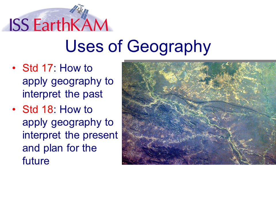 Uses of Geography Std 17: How to apply geography to interpret the past Std 18: How to apply geography to interpret the present and plan for the future