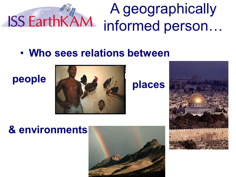Who sees relations between places & environments people A geographically informed person…