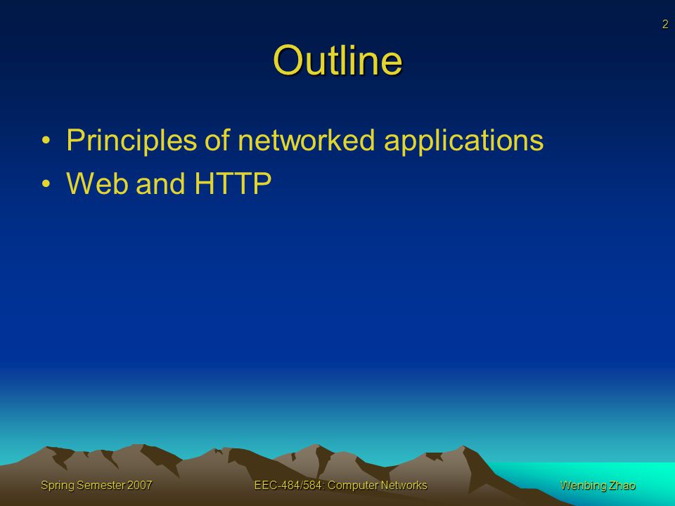 2 Spring Semester 2007EEC-484/584: Computer NetworksWenbing Zhao Outline Principles of networked applications Web and HTTP