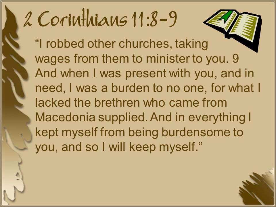 2 Corinthians 11:8-9 I robbed other churches, taking wages from them to minister to you.