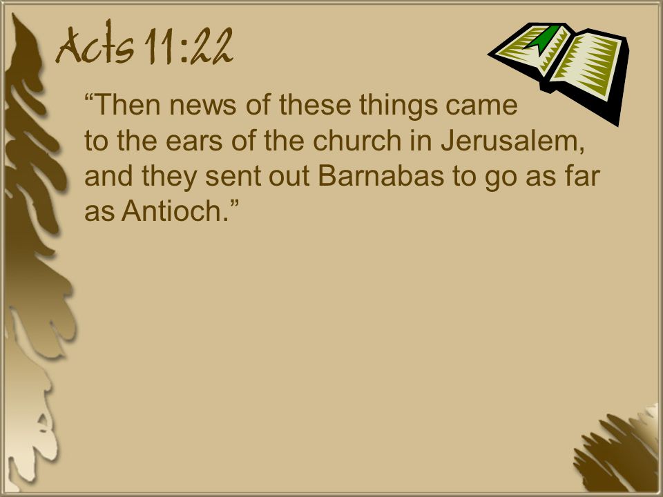 Acts 11:22 Then news of these things came to the ears of the church in Jerusalem, and they sent out Barnabas to go as far as Antioch.