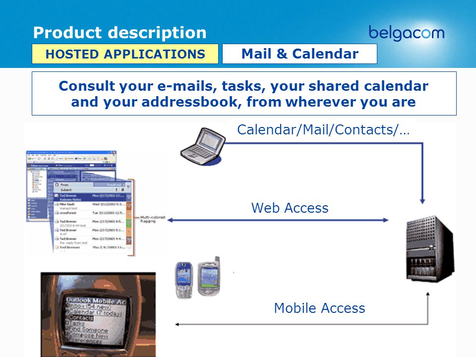 Product description Consult your  s, tasks, your shared calendar and your addressbook, from wherever you are HOSTED APPLICATIONS Mail & Calendar Calendar/Mail/Contacts/… Web Access Mobile Access