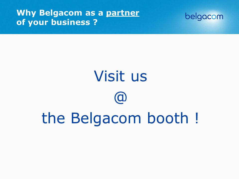 Visit the Belgacom booth ! Why Belgacom as a partner of your business