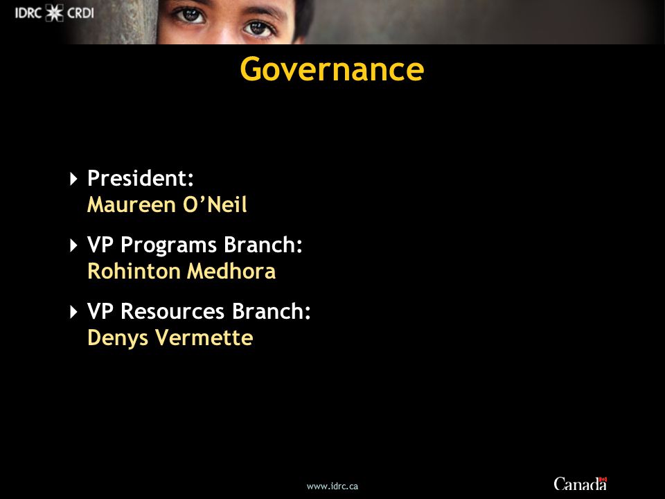 Governance  President: Maureen O’Neil  VP Programs Branch: Rohinton Medhora  VP Resources Branch: Denys Vermette