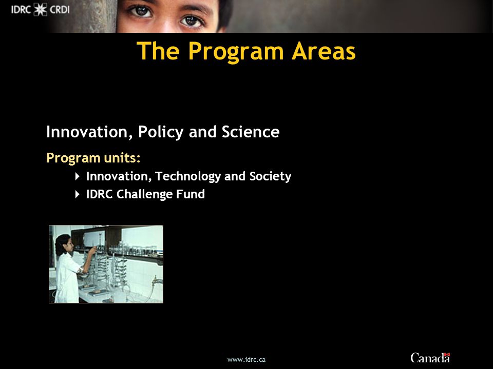 The Program Areas Innovation, Policy and Science Program units:  Innovation, Technology and Society  IDRC Challenge Fund