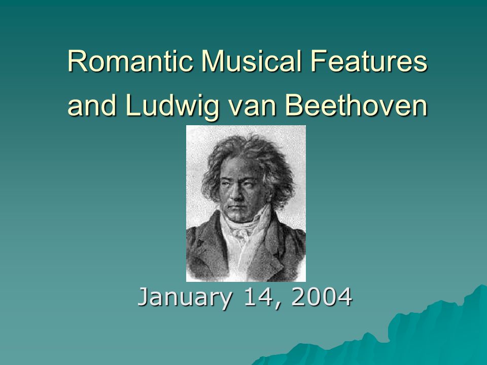 Romantic Musical Features and Ludwig van Beethoven January 14, 2004