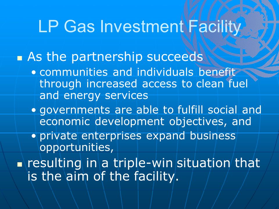 LP Gas Investment Facility As the partnership succeeds communities and individuals benefit through increased access to clean fuel and energy services governments are able to fulfill social and economic development objectives, and private enterprises expand business opportunities, resulting in a triple-win situation that is the aim of the facility.