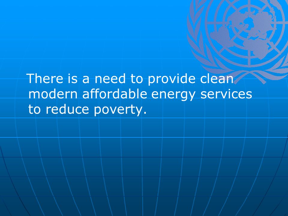 There is a need to provide clean modern affordable energy services to reduce poverty.