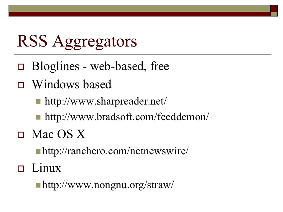 RSS Aggregators  Bloglines - web-based, free  Windows based      Mac OS X    Linux