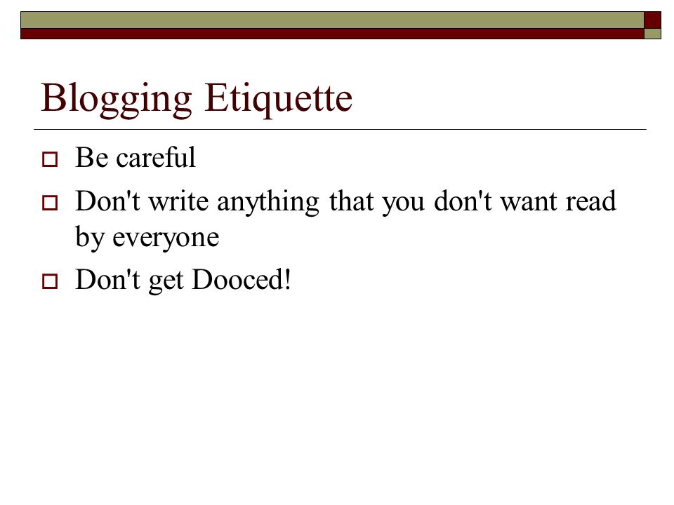 Blogging Etiquette  Be careful  Don t write anything that you don t want read by everyone  Don t get Dooced!