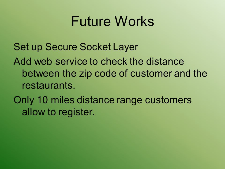 Future Works Set up Secure Socket Layer Add web service to check the distance between the zip code of customer and the restaurants.