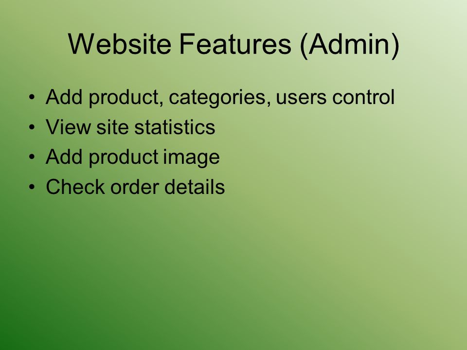 Website Features (Admin) Add product, categories, users control View site statistics Add product image Check order details