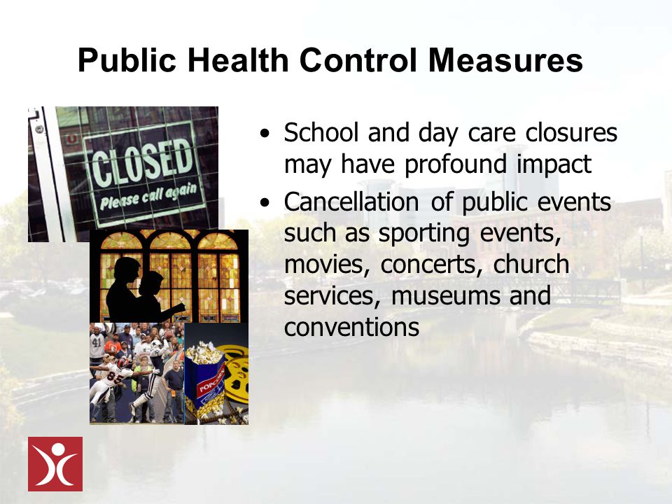 Public Health Control Measures School and day care closures may have profound impact Cancellation of public events such as sporting events, movies, concerts, church services, museums and conventions
