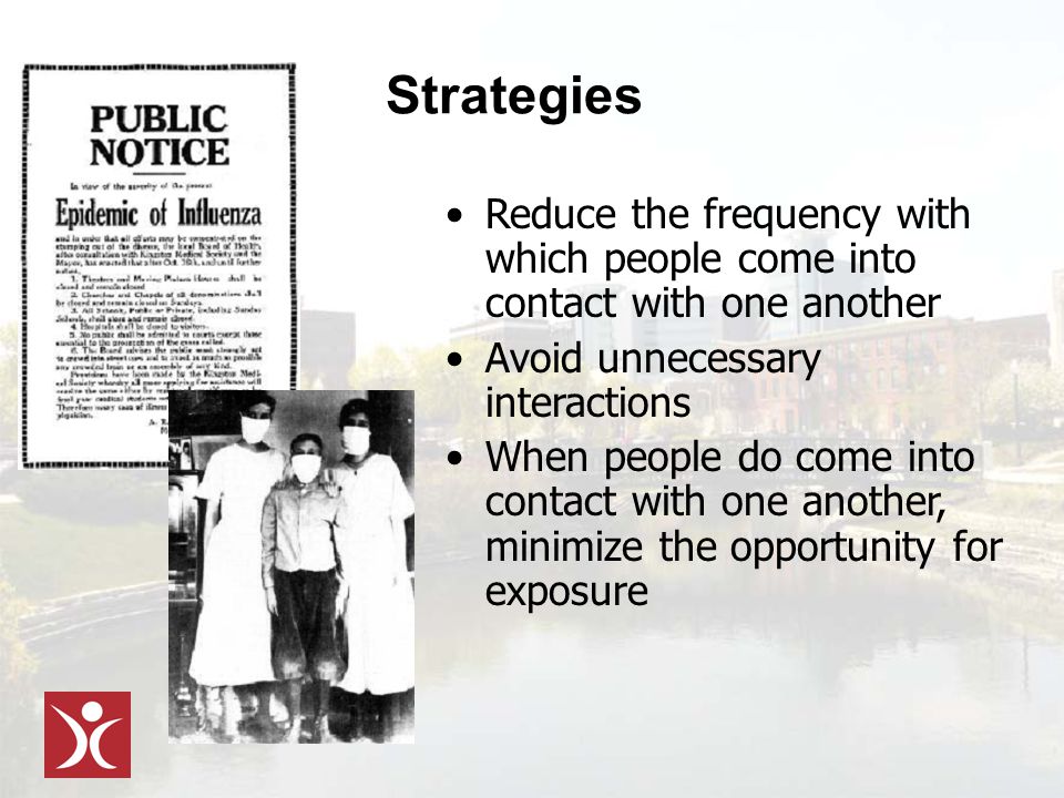Strategies Reduce the frequency with which people come into contact with one another Avoid unnecessary interactions When people do come into contact with one another, minimize the opportunity for exposure