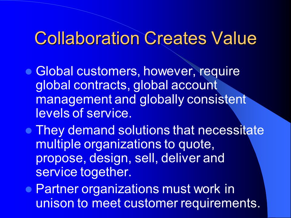 Collaboration Creates Value Global customers, however, require global contracts, global account management and globally consistent levels of service.