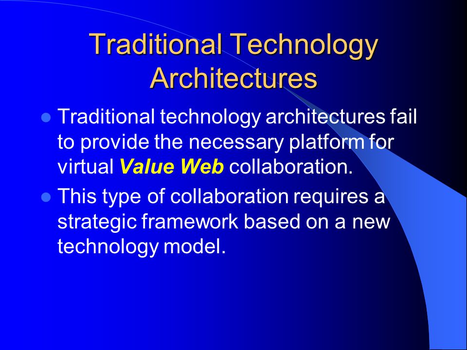 Traditional Technology Architectures Traditional technology architectures fail to provide the necessary platform for virtual Value Web collaboration.