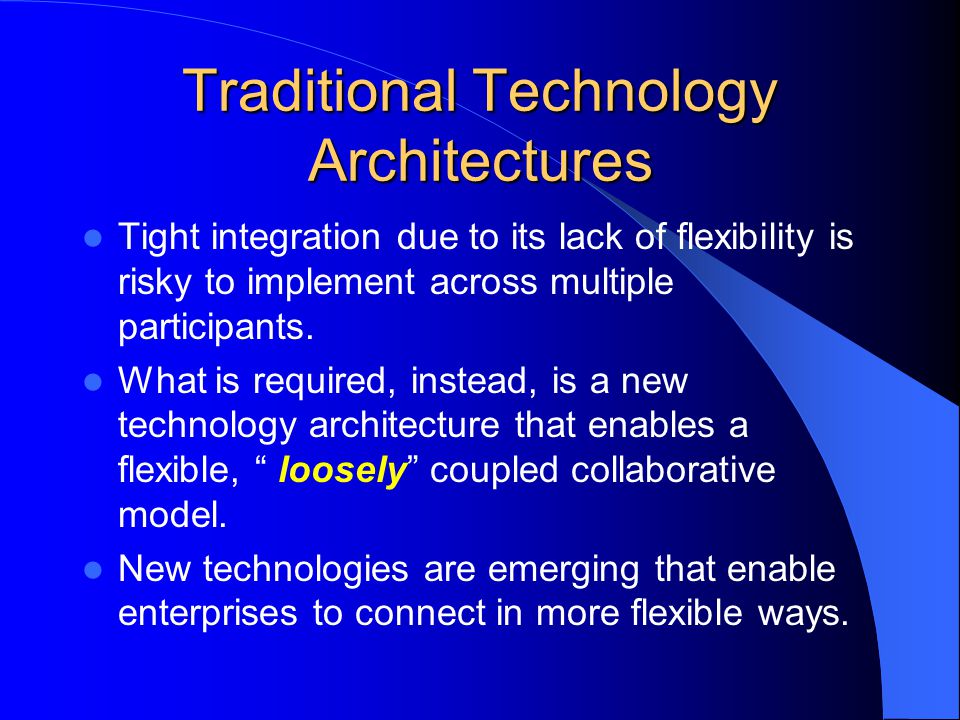 Traditional Technology Architectures Tight integration due to its lack of flexibility is risky to implement across multiple participants.