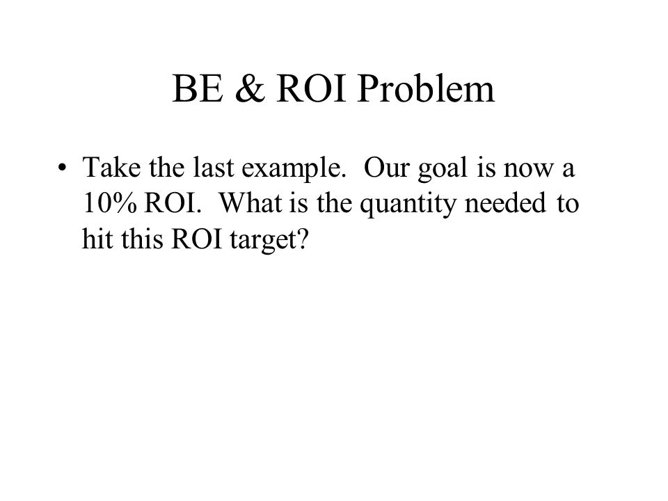 BE & ROI Problem Take the last example. Our goal is now a 10% ROI.
