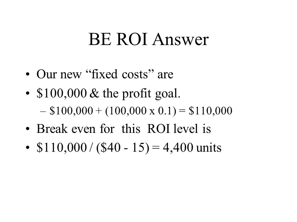 BE ROI Answer Our new fixed costs are $100,000 & the profit goal.