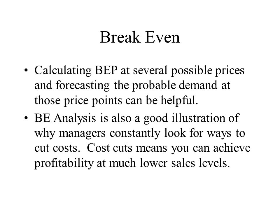 Break Even Calculating BEP at several possible prices and forecasting the probable demand at those price points can be helpful.