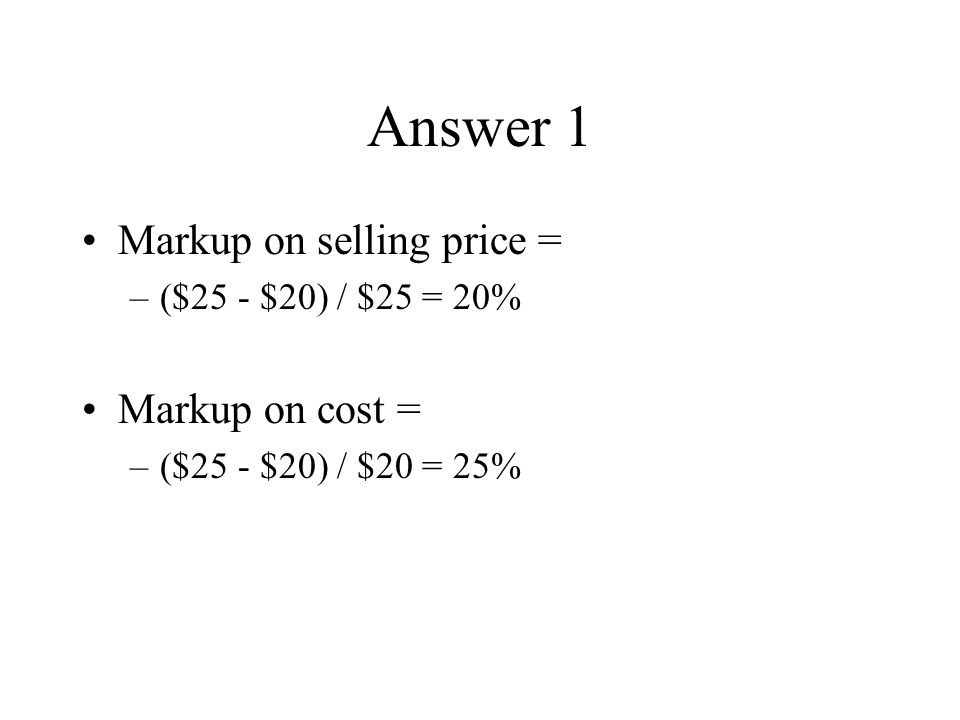 Answer 1 Markup on selling price = –($25 - $20) / $25 = 20% Markup on cost = –($25 - $20) / $20 = 25%