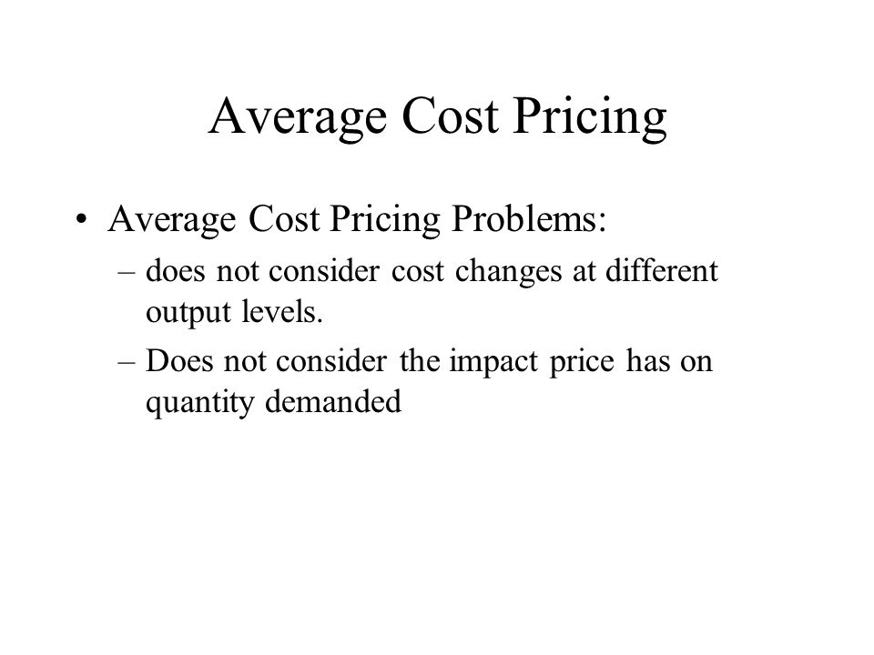 Average Cost Pricing Average Cost Pricing Problems: –does not consider cost changes at different output levels.