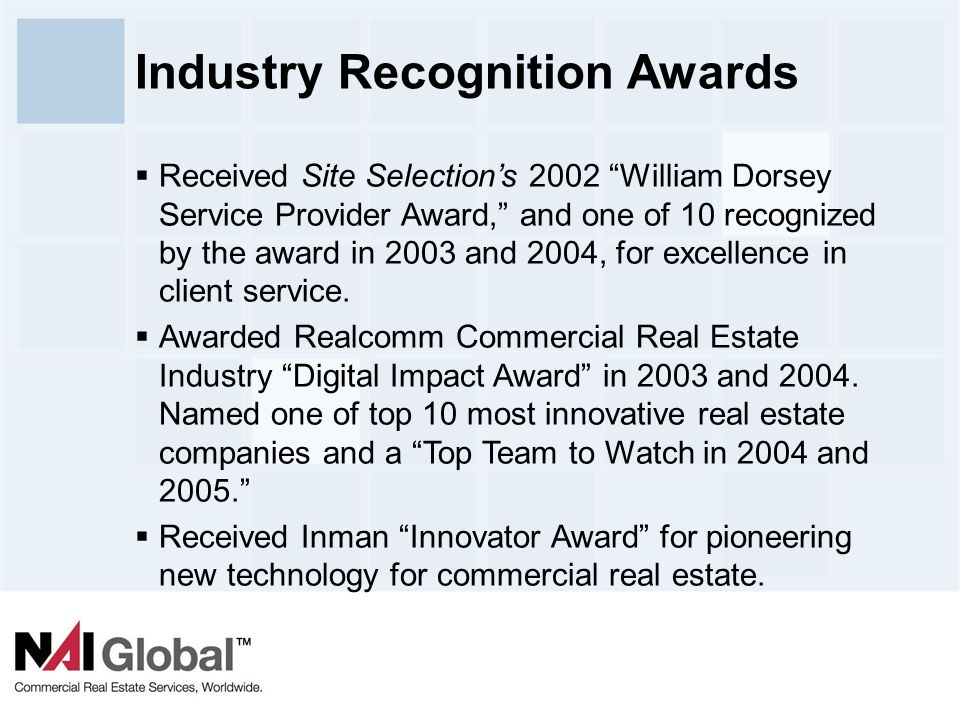 13 Industry Recognition Awards  Received Site Selection’s 2002 William Dorsey Service Provider Award, and one of 10 recognized by the award in 2003 and 2004, for excellence in client service.
