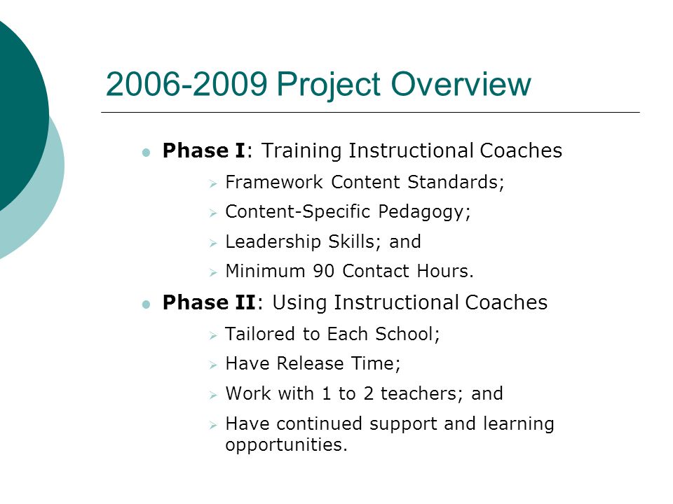 Project Overview Phase I: Training Instructional Coaches  Framework Content Standards;  Content-Specific Pedagogy;  Leadership Skills; and  Minimum 90 Contact Hours.