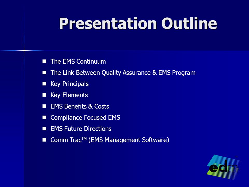 Presentation Outline The EMS Continuum The Link Between Quality Assurance & EMS Program Key Principals Key Elements EMS Benefits & Costs Compliance Focused EMS EMS Future Directions Comm-Trac TM (EMS Management Software)