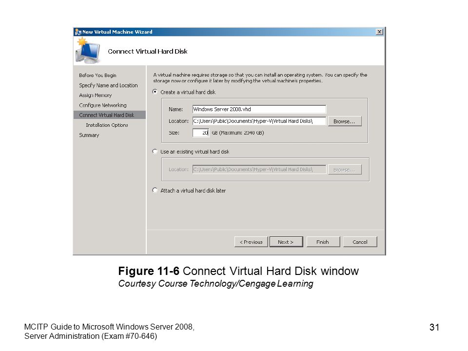MCITP Guide to Microsoft Windows Server 2008, Server Administration (Exam #70-646) 31 Figure 11-6 Connect Virtual Hard Disk window Courtesy Course Technology/Cengage Learning