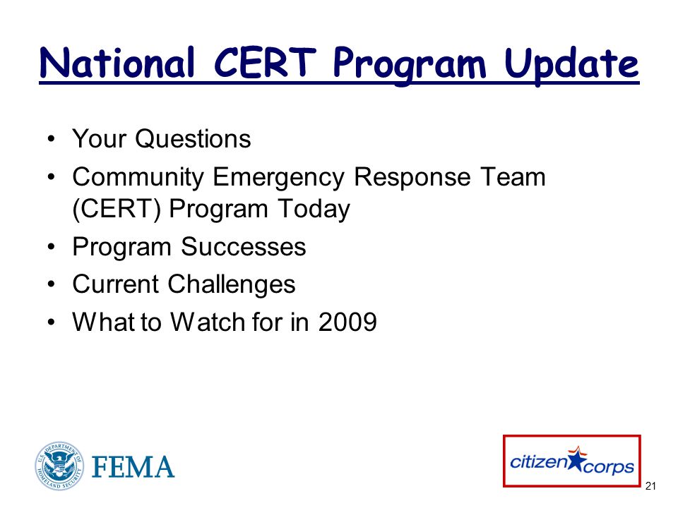 21 National CERT Program Update Your Questions Community Emergency Response Team (CERT) Program Today Program Successes Current Challenges What to Watch for in 2009