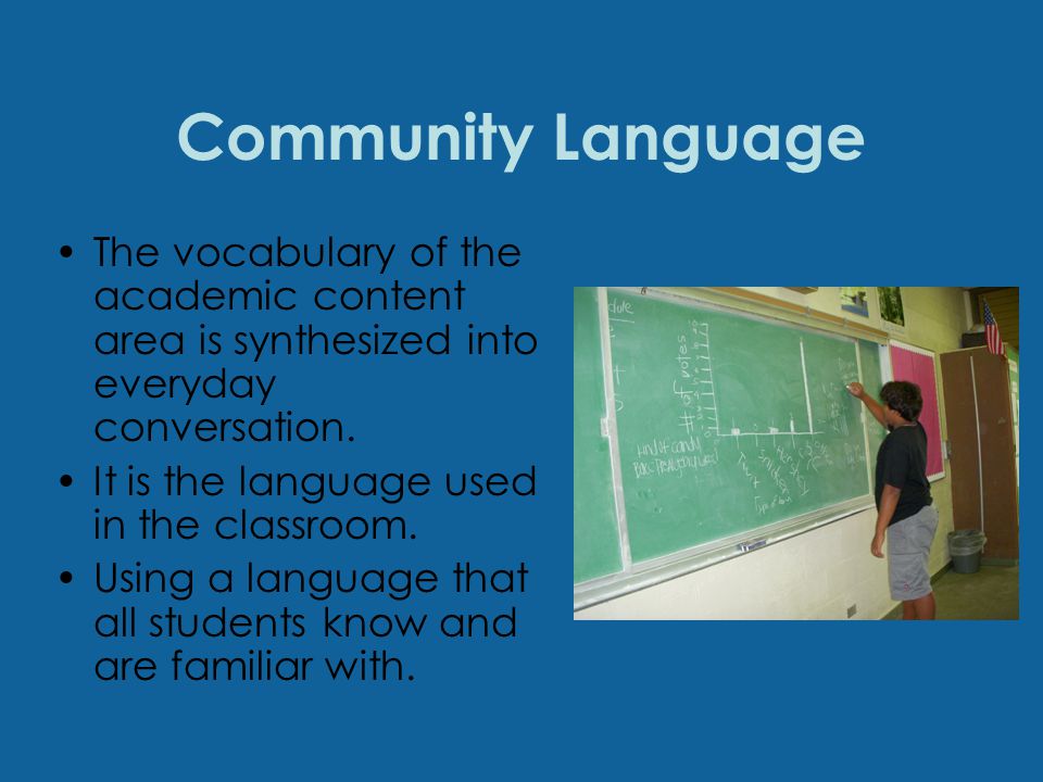 Community Language The vocabulary of the academic content area is synthesized into everyday conversation.
