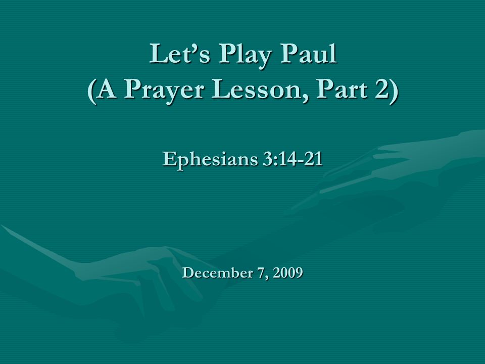 Let’s Play Paul (A Prayer Lesson, Part 2) Ephesians 3:14-21 December 7, 2009