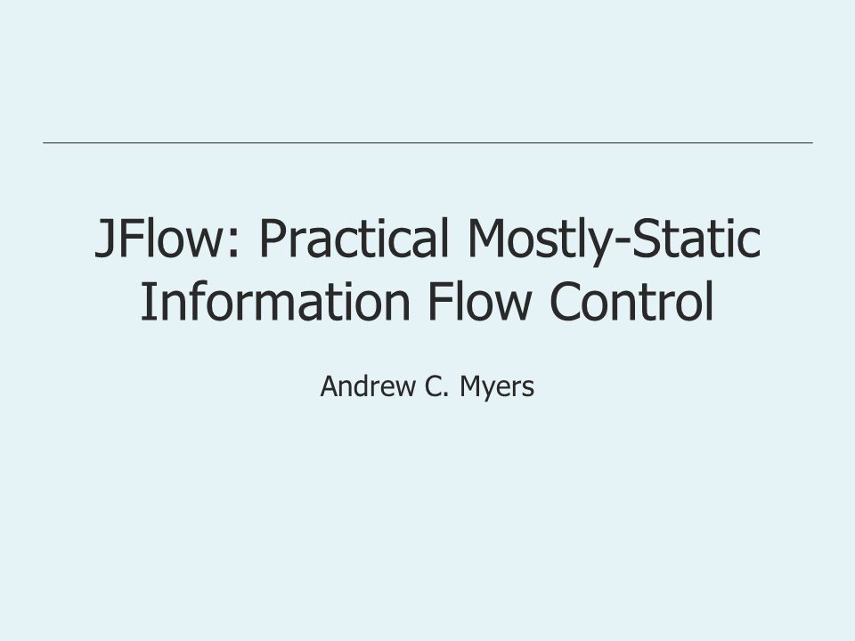 JFlow: Practical Mostly-Static Information Flow Control Andrew C. Myers