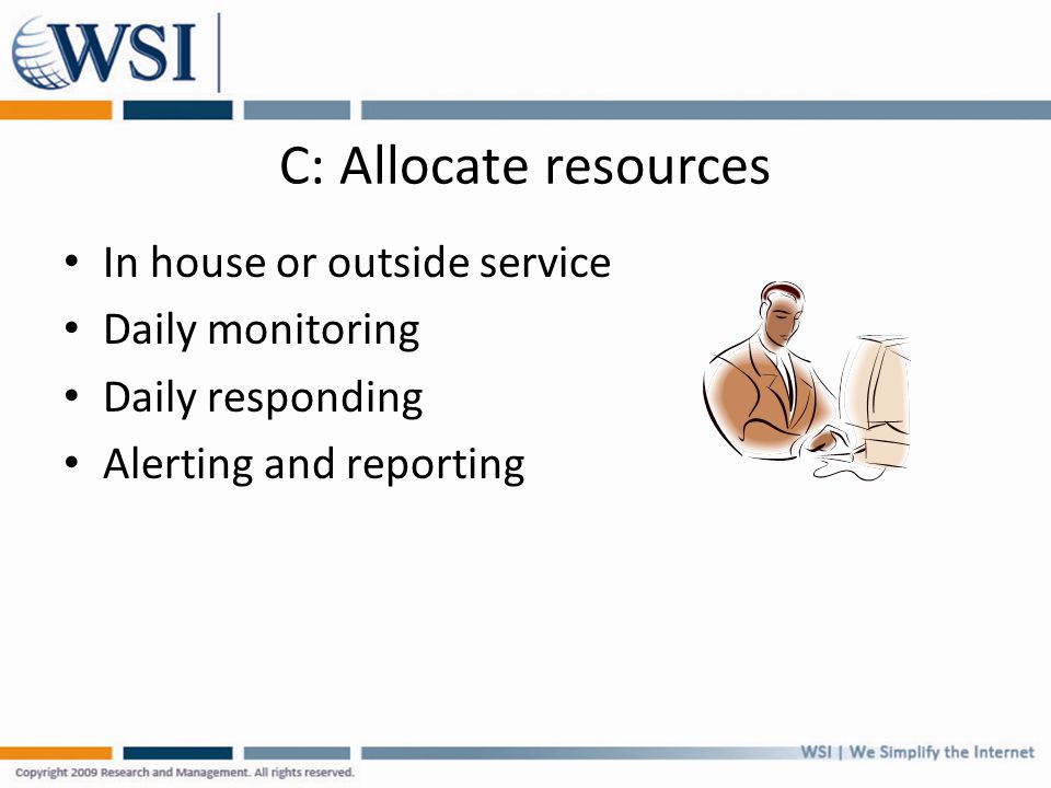 C: Allocate resources In house or outside service Daily monitoring Daily responding Alerting and reporting