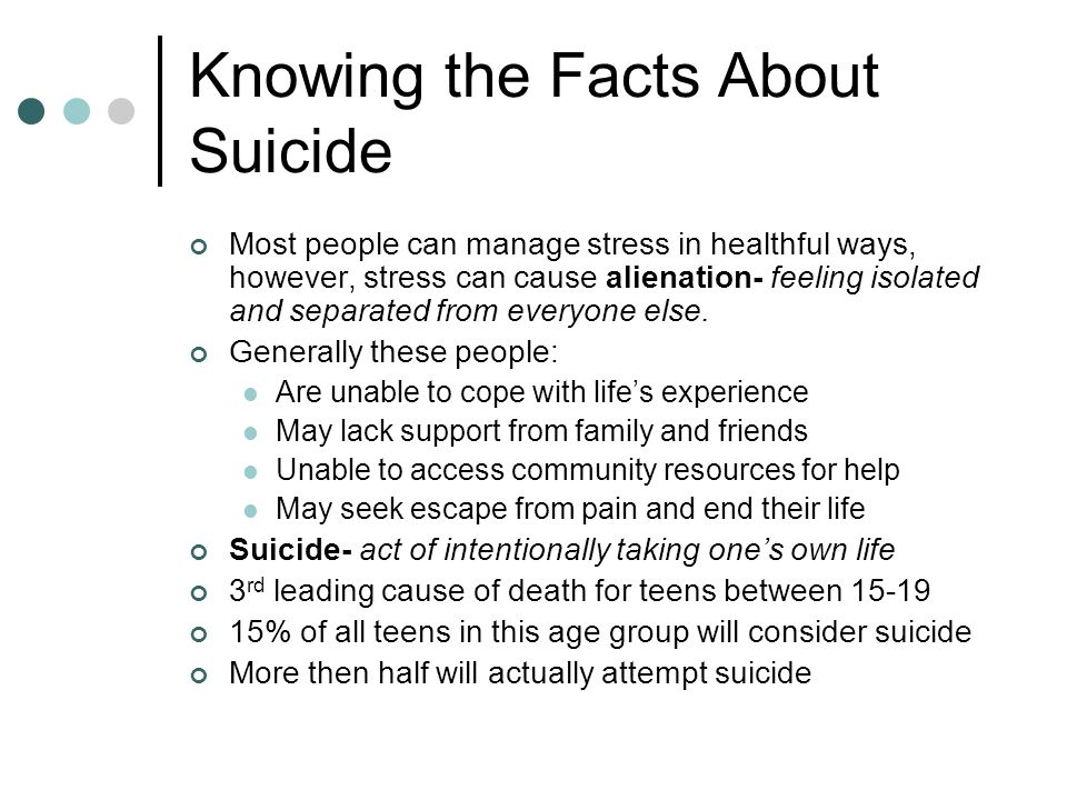 Knowing the Facts About Suicide Most people can manage stress in healthful ways, however, stress can cause alienation- feeling isolated and separated from everyone else.