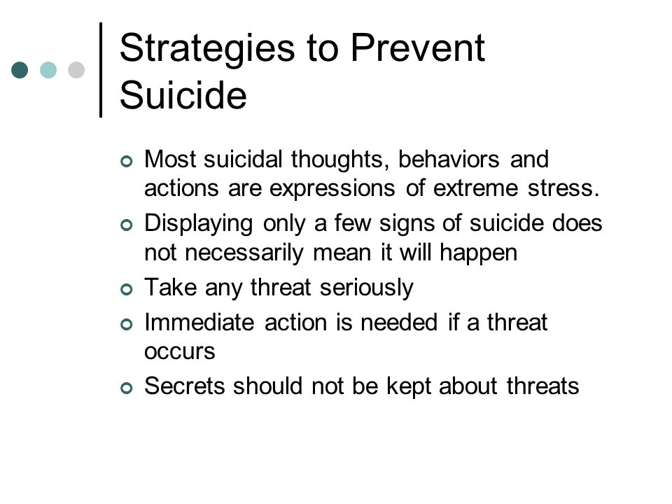 Strategies to Prevent Suicide Most suicidal thoughts, behaviors and actions are expressions of extreme stress.