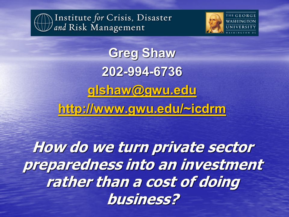 Greg Shaw How do we turn private sector preparedness into an investment rather than a cost of doing business
