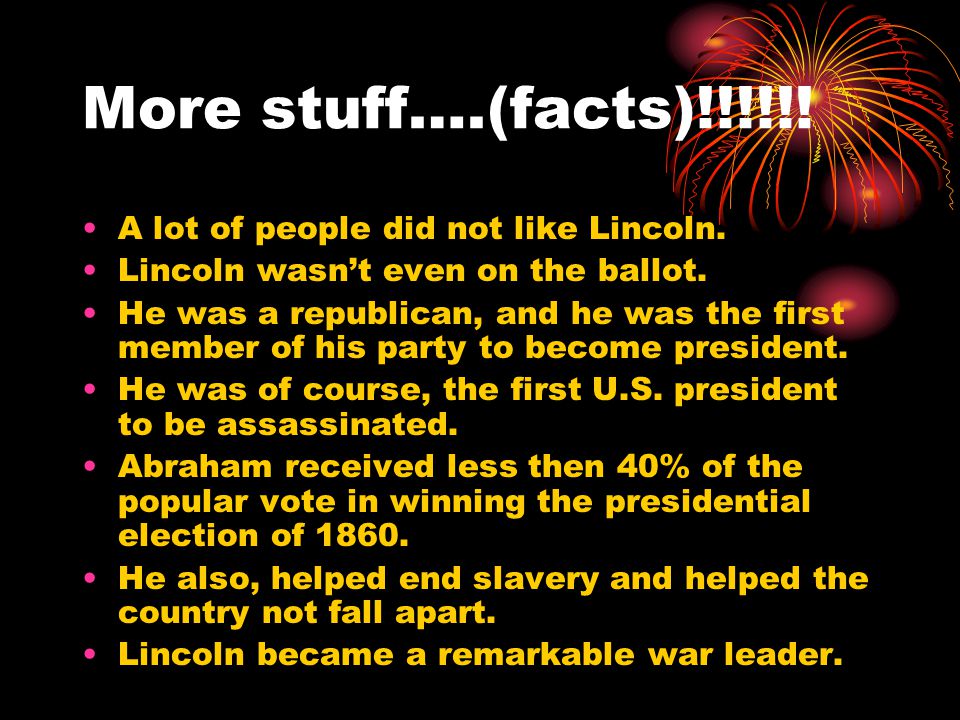 More stuff….(facts)!!!!!. A lot of people did not like Lincoln.