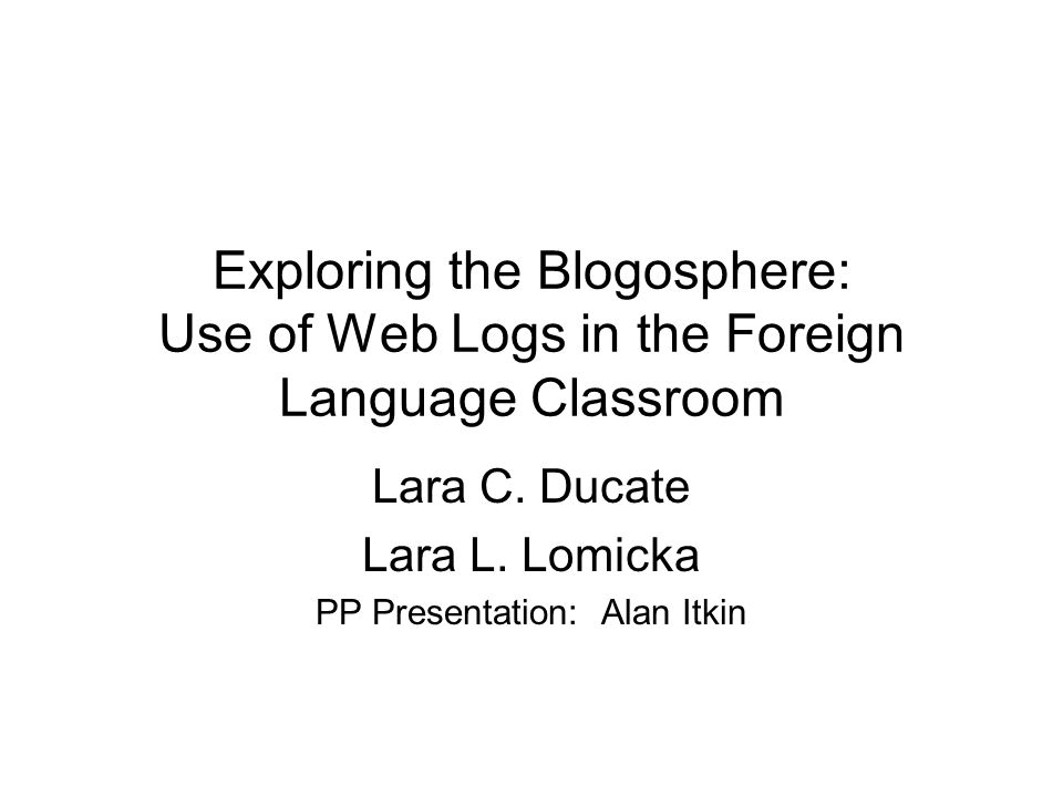 Exploring the Blogosphere: Use of Web Logs in the Foreign Language Classroom Lara C.