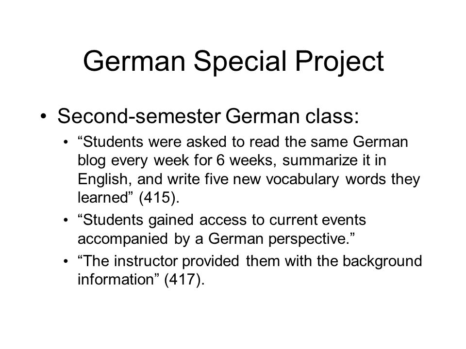 German Special Project Second-semester German class: Students were asked to read the same German blog every week for 6 weeks, summarize it in English, and write five new vocabulary words they learned (415).