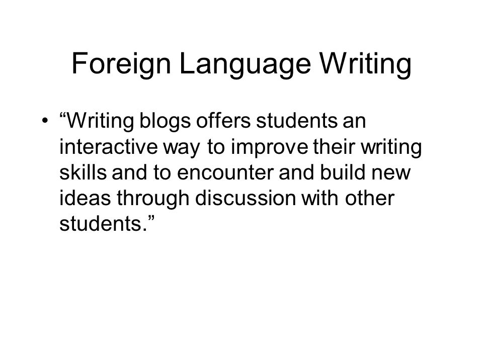 Foreign Language Writing Writing blogs offers students an interactive way to improve their writing skills and to encounter and build new ideas through discussion with other students.