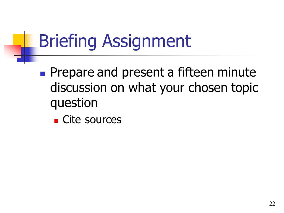 22 Briefing Assignment Prepare and present a fifteen minute discussion on what your chosen topic question Cite sources