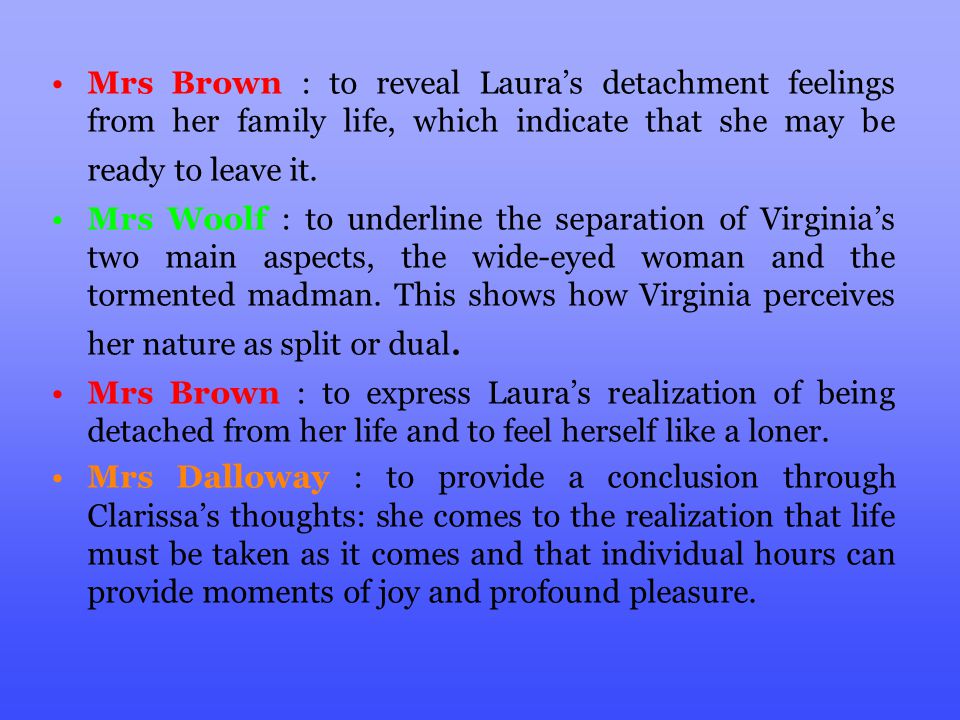 Mrs Brown : to reveal Laura’s detachment feelings from her family life, which indicate that she may be ready to leave it.
