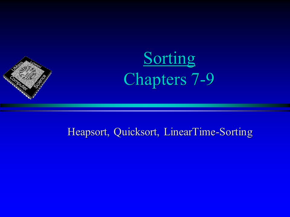 Sorting Chapters 7-9 Heapsort, Quicksort, LinearTime-Sorting