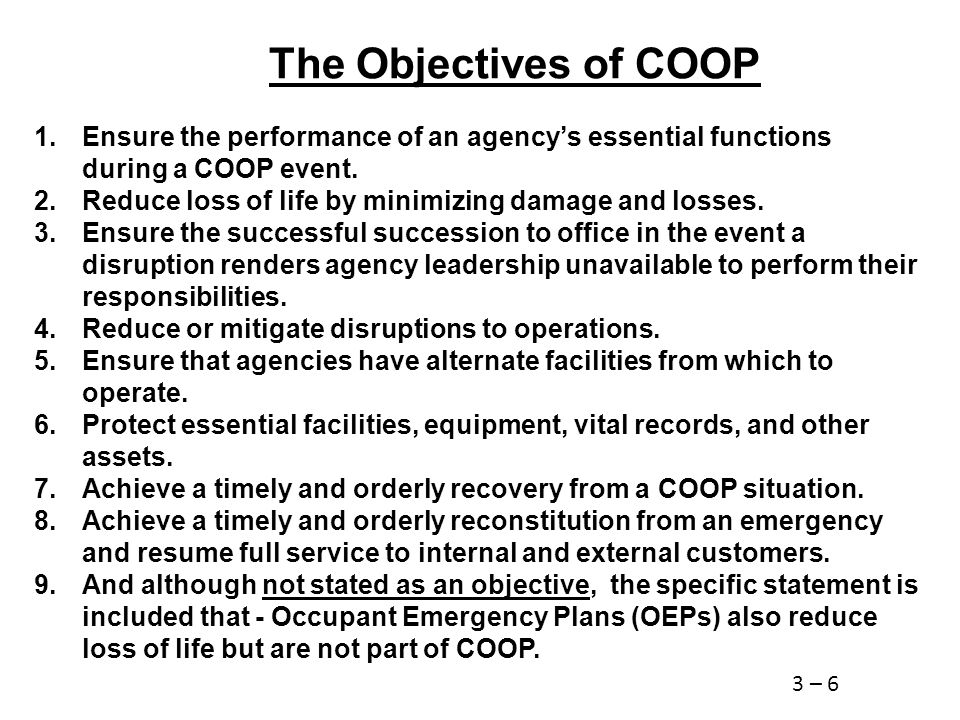 The Objectives of COOP 1.Ensure the performance of an agency’s essential functions during a COOP event.