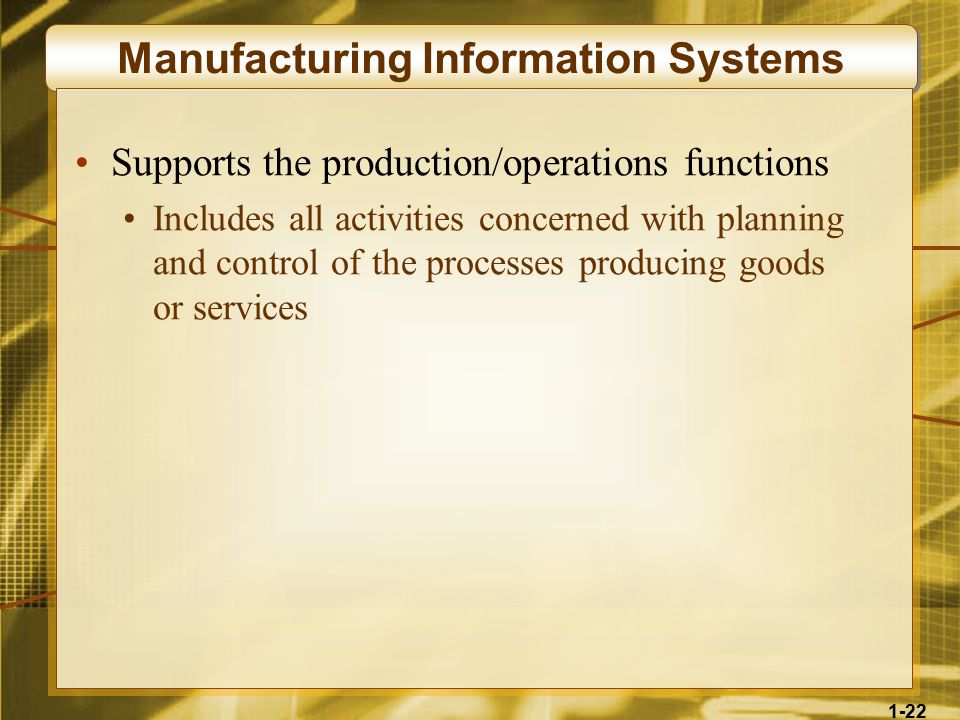 1-22 Manufacturing Information Systems Supports the production/operations functions Includes all activities concerned with planning and control of the processes producing goods or services