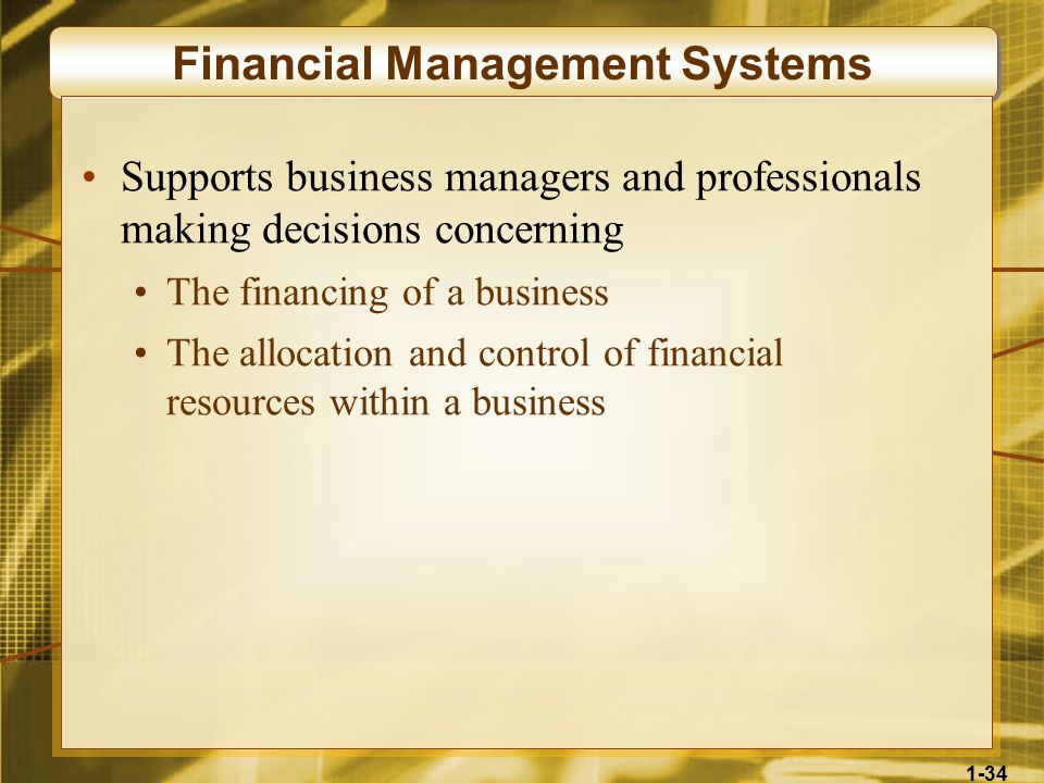 1-34 Financial Management Systems Supports business managers and professionals making decisions concerning The financing of a business The allocation and control of financial resources within a business